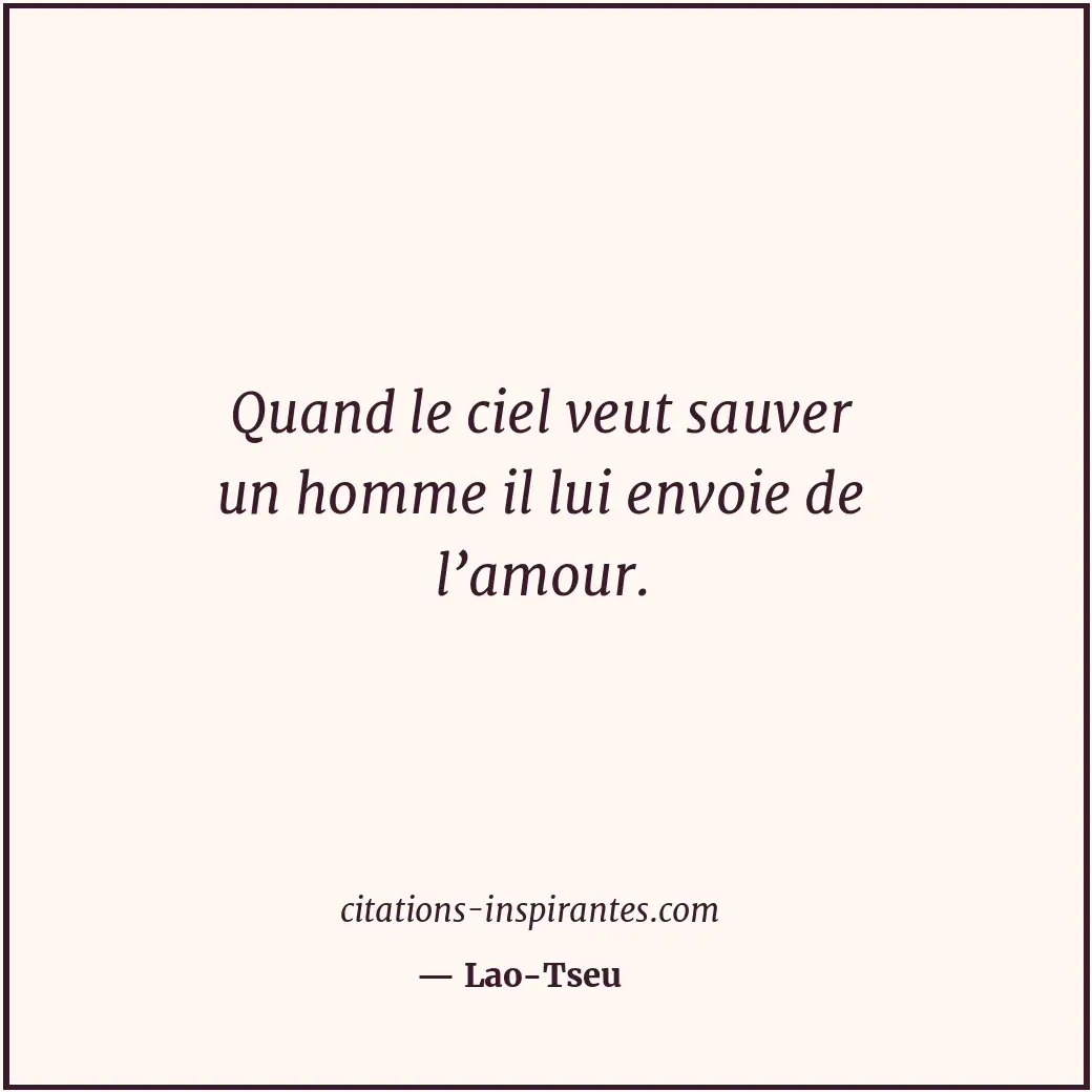 Quand le ciel veut sauver un homme il lui envoie de l’amour. Citation de Lao-Tseu