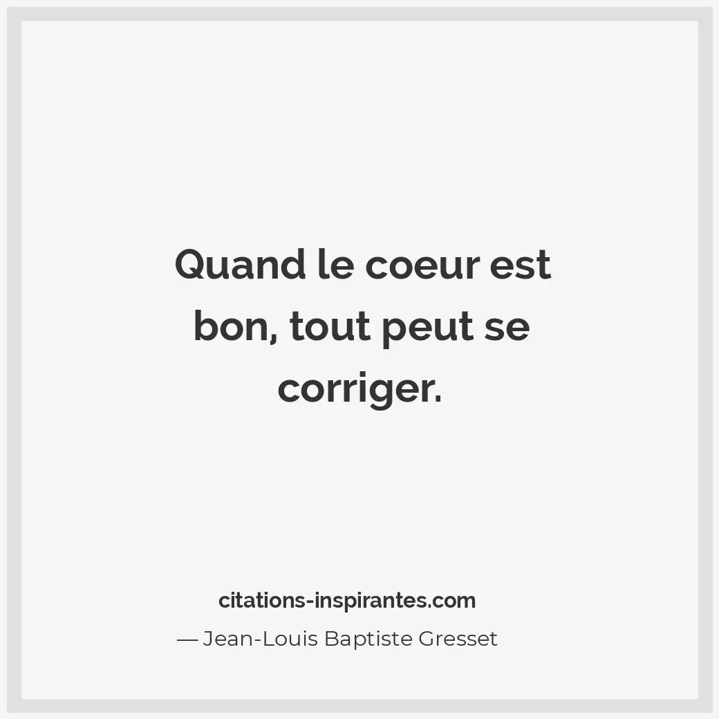 Quand le coeur est bon, tout peut se corriger. Citation de Jean-Louis Baptiste Gresset