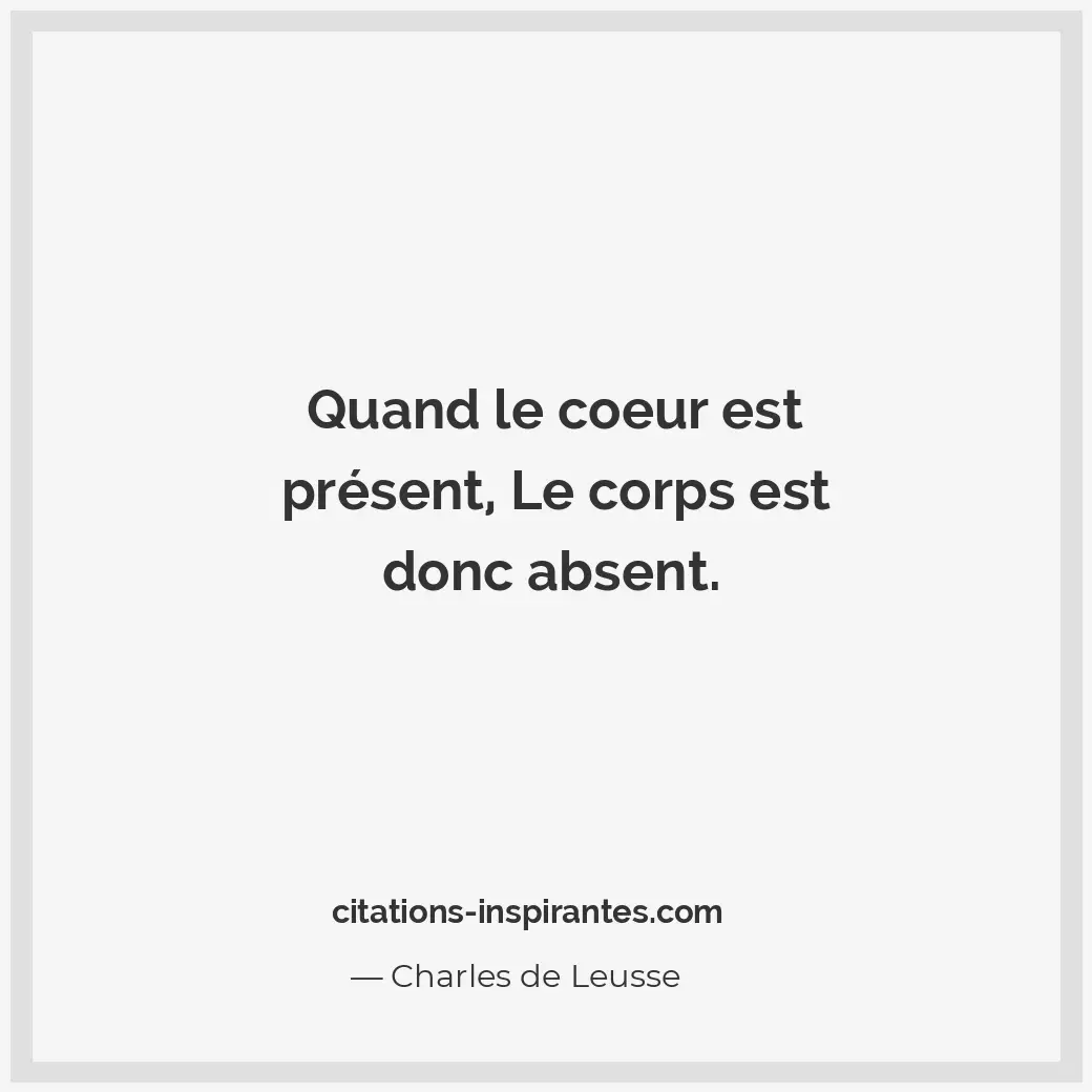 Quand le coeur est présent, le corps est donc absent. Citation de Charles de Leusse