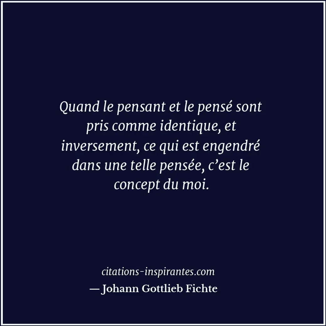 Quand le pensant et le pensé sont pris comme identique, et inversement, ce qui e... Citation de Johann Gottlieb Fichte
