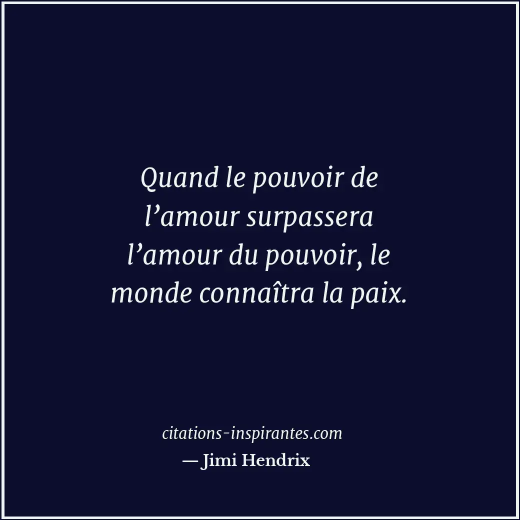 Quand le pouvoir de l’amour surpassera l’amour du pouvoir, le monde connaîtra la... Citation de Jimi Hendrix