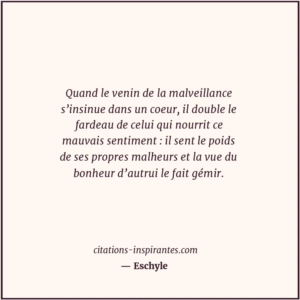 Quand le venin de la malveillance s’insinue dans un coeur, il double le fardeau... Citation de Eschyle