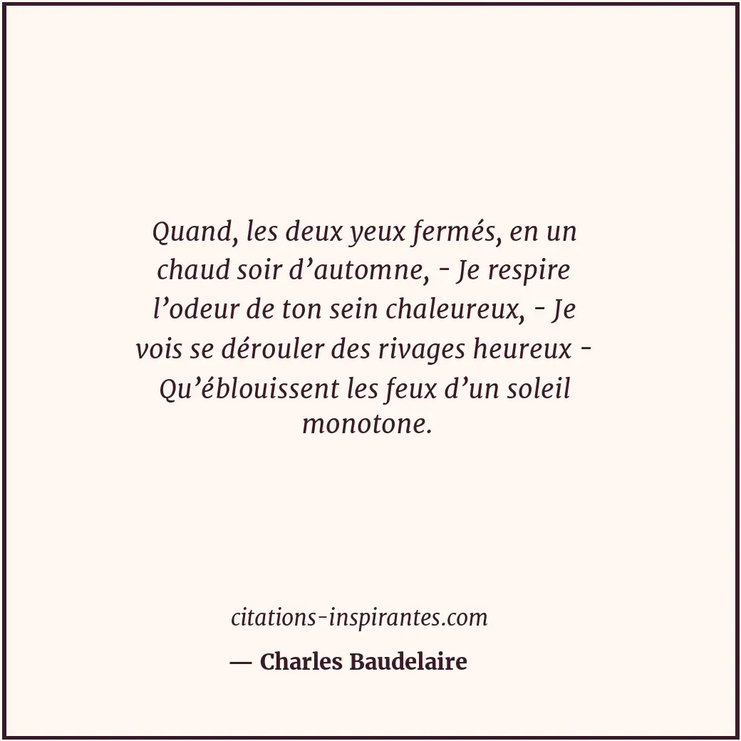 Quand, les deux yeux fermés, en un chaud soir d’automne, - Je respire l’odeur de... Citation de Charles Baudelaire