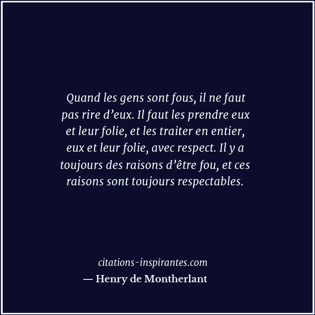 Quand les gens sont fous, il ne faut pas rire d’eux. Il faut les prendre eux et... Citation de Henry de Montherlant