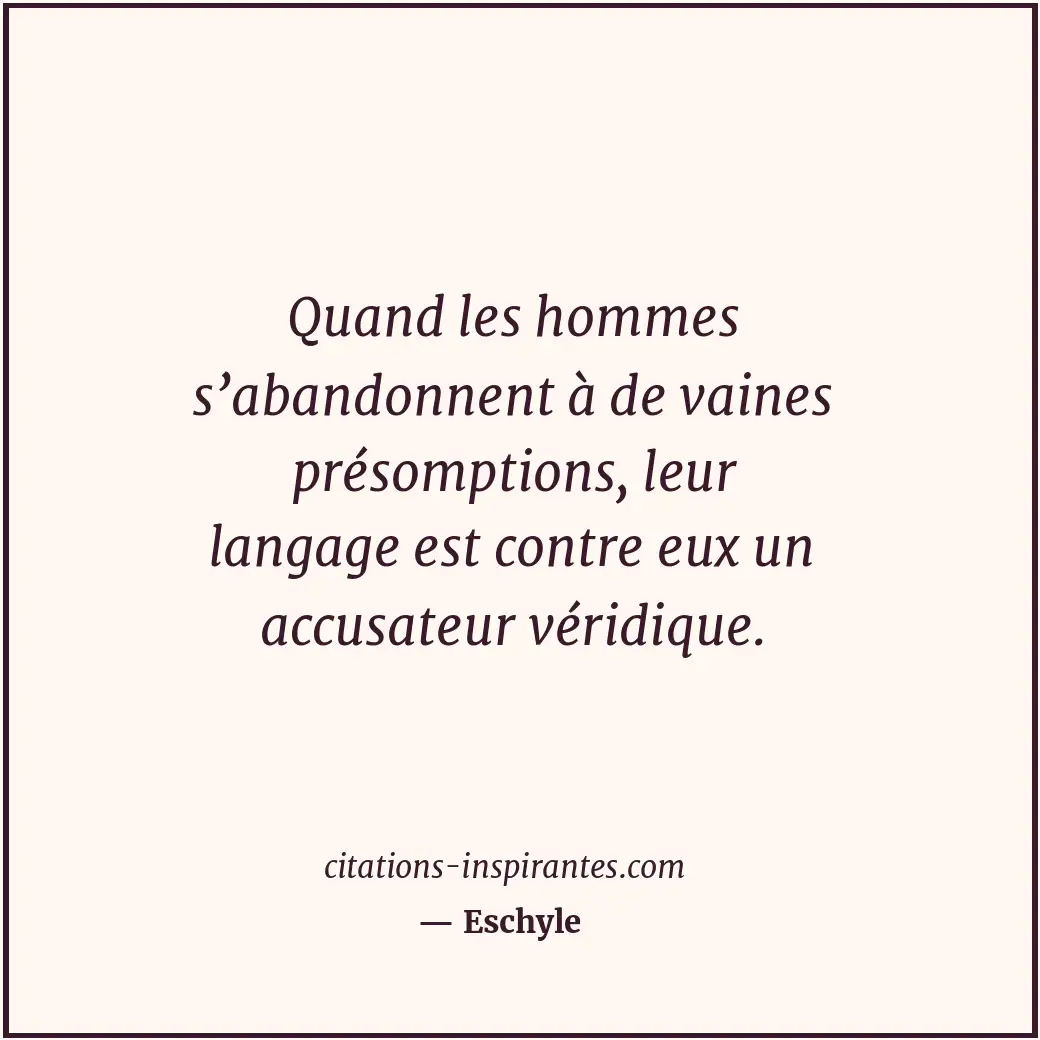Quand les hommes s’abandonnent à de vaines présomptions, leur langage est contre... Citation de Eschyle