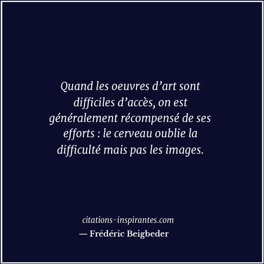 Quand les oeuvres d’art sont difficiles d’accès, on est généralement récompensé... Citation de Frédéric Beigbeder