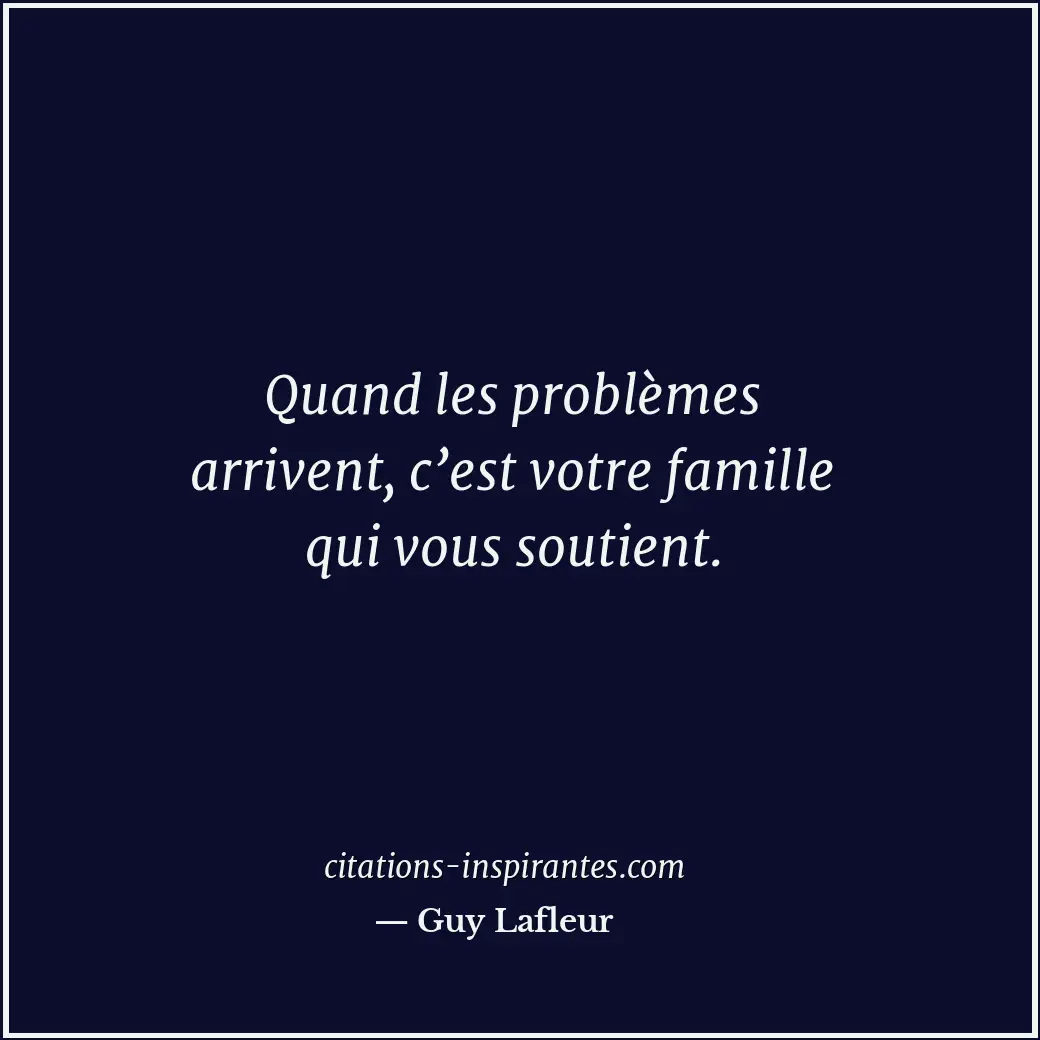 Quand les problèmes arrivent, c’est votre famille qui vous soutient. Citation de Guy Lafleur
