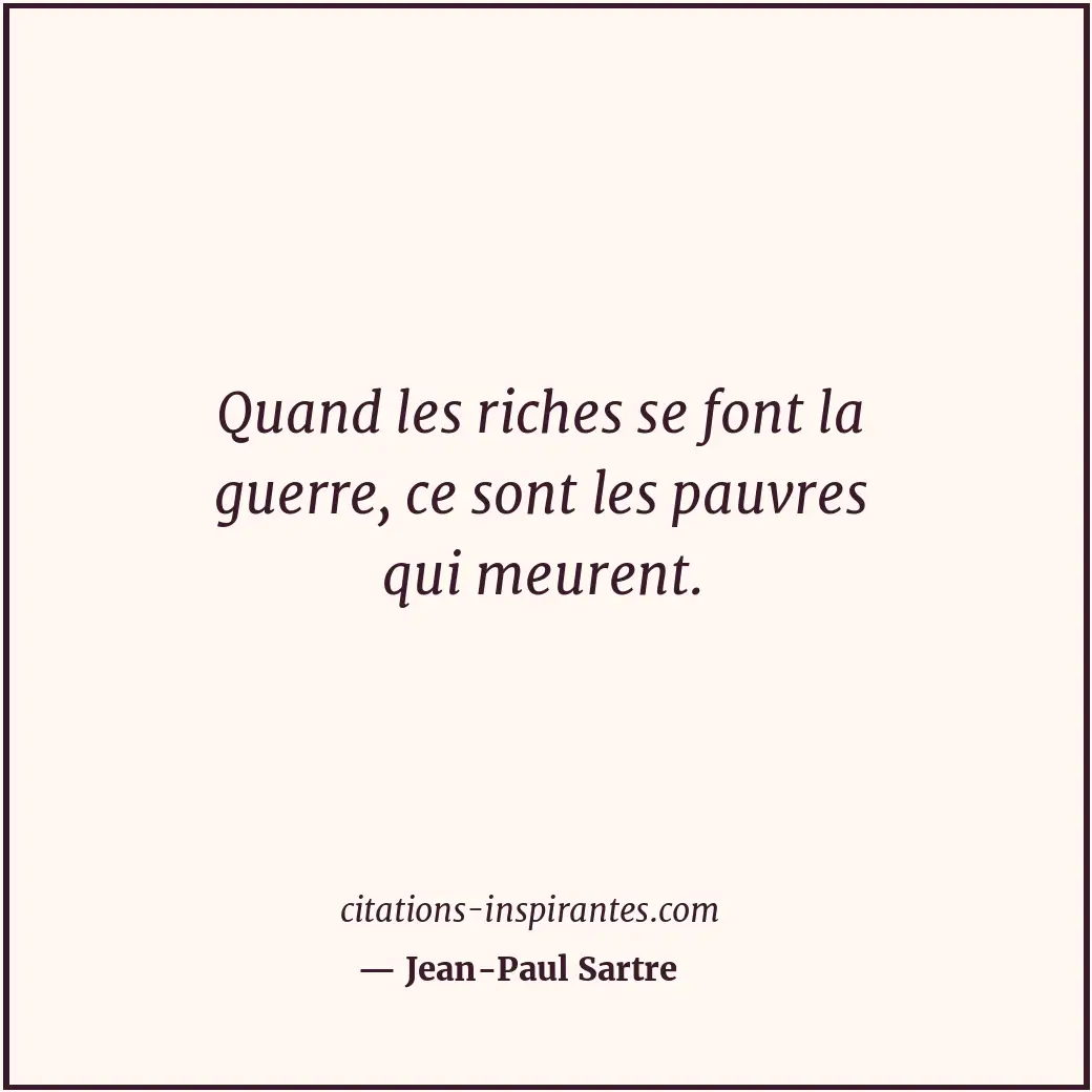 Quand les riches se font la guerre, ce sont les pauvres qui meurent. Citation de Jean-Paul Sartre