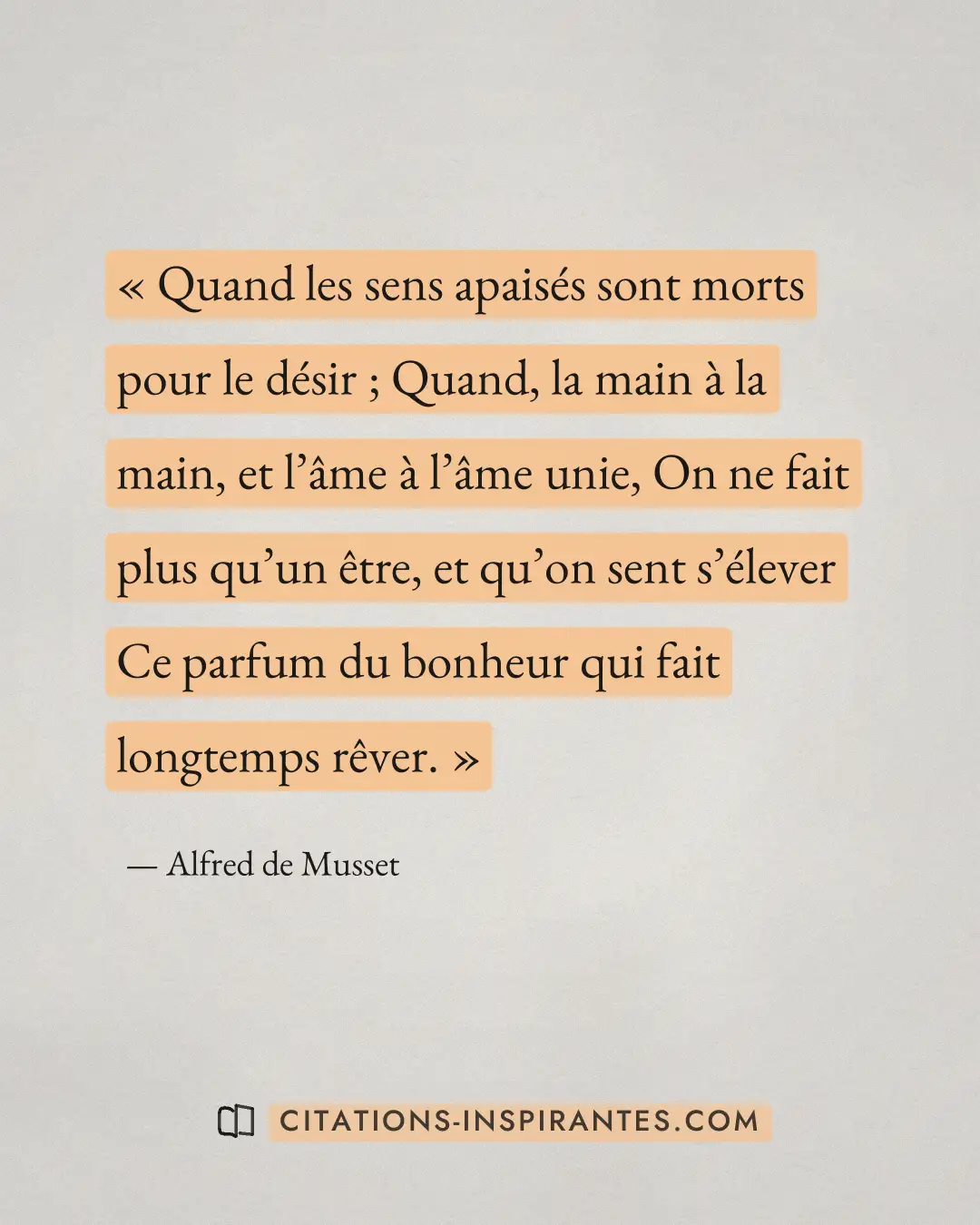 « Quand les sens apaisés sont morts pour le désir ; Quand, la main à la main, et l’âme à l’âme unie, On ne fait... » — Alfred de Musset