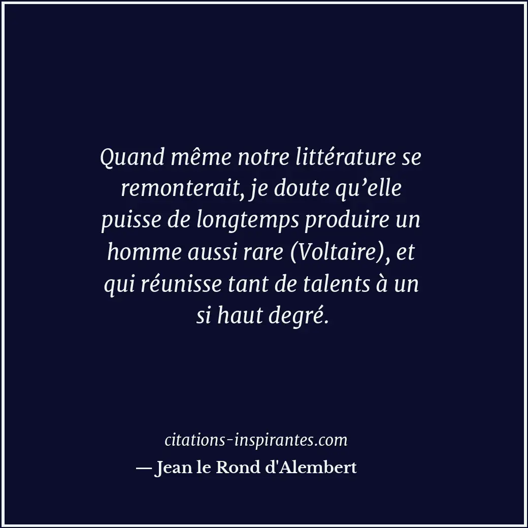 Quand même notre littérature se remonterait, je doute qu’elle puisse de longtemp... Citation de Jean le Rond d'Alembert