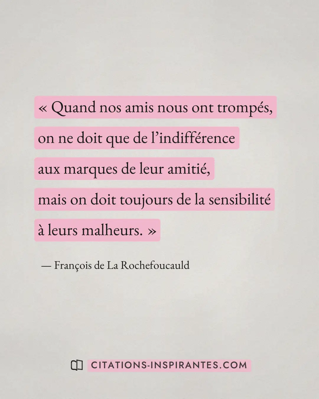 « Quand nos amis nous ont trompés, on ne doit que de l’indifférence aux marques de leur amitié, mais on doit tou... » — François de La Rochefoucauld