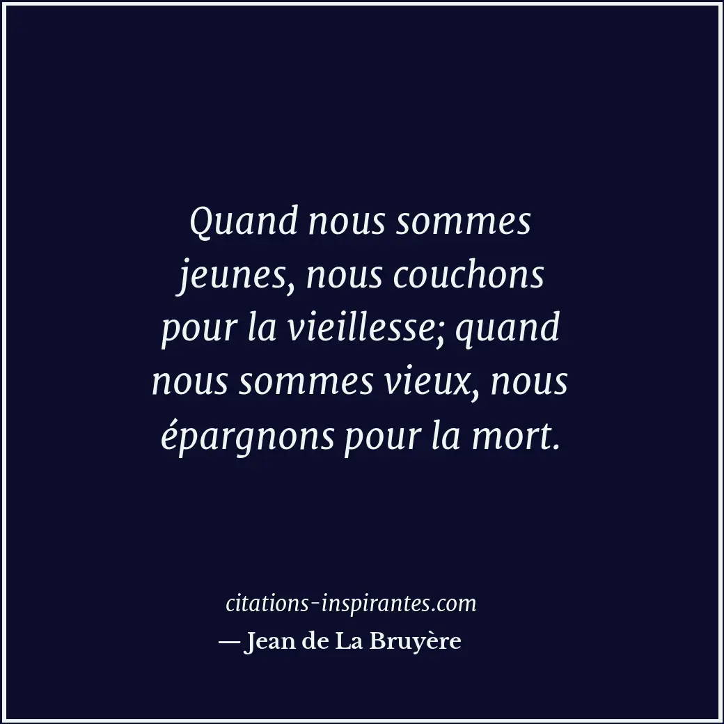 Quand nous sommes jeunes, nous couchons pour la vieillesse; quand nous sommes vi... Citation de Jean de La Bruyère