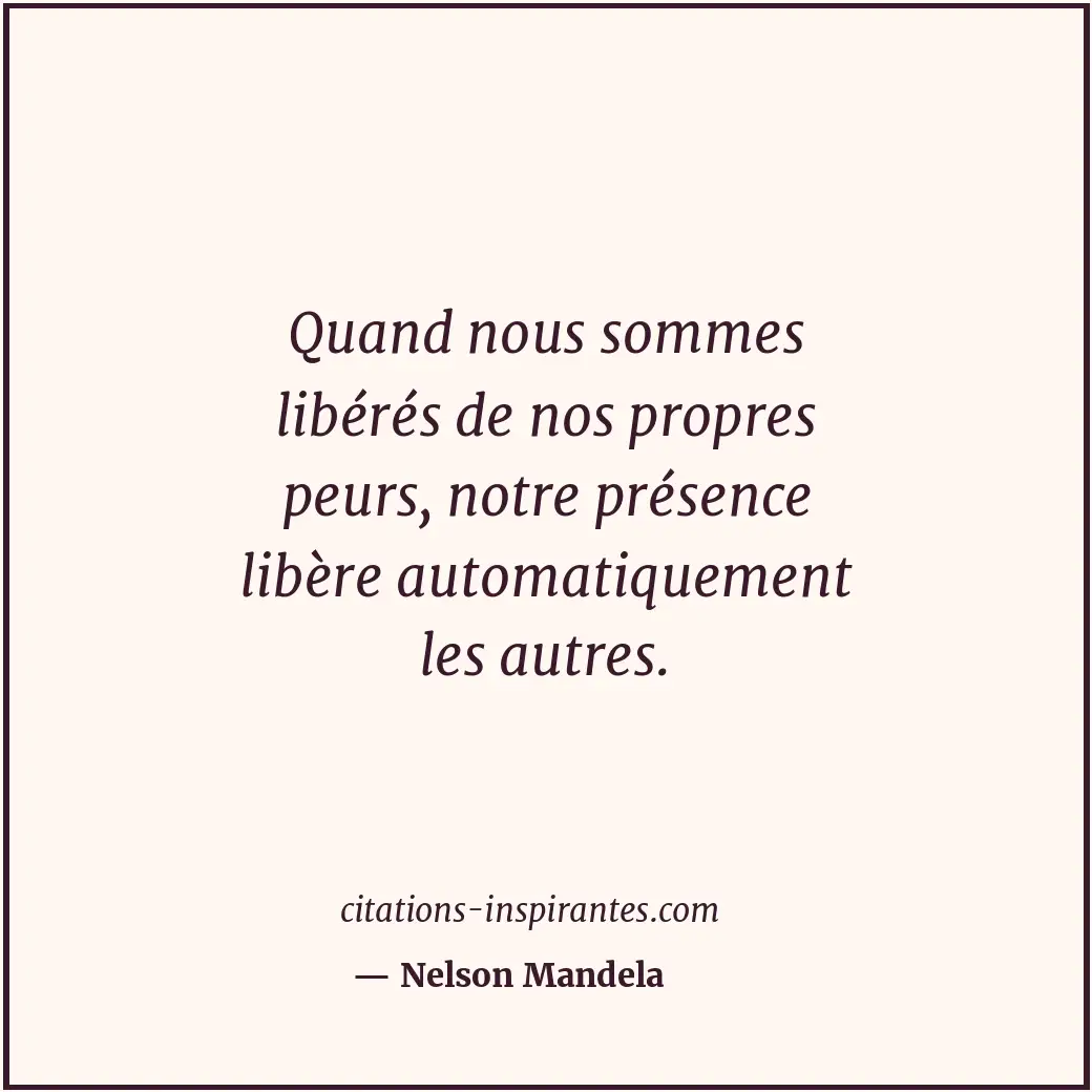 Quand nous sommes libérés de nos propres peurs, notre présence libère automatiqu... Citation de Nelson Mandela