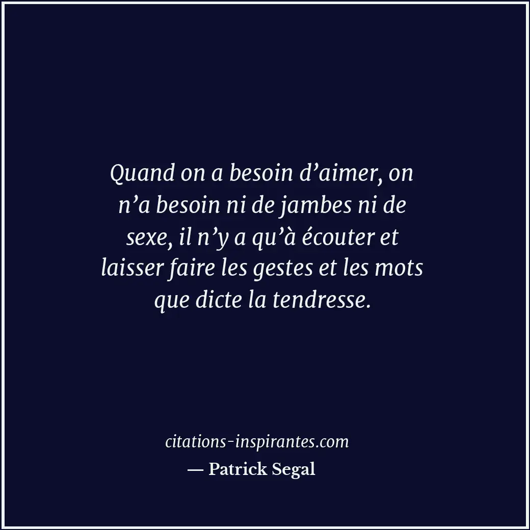 Quand on a besoin d’aimer, on n’a besoin ni de jambes ni de sexe, il n’y a qu’à... Citation de Patrick Segal