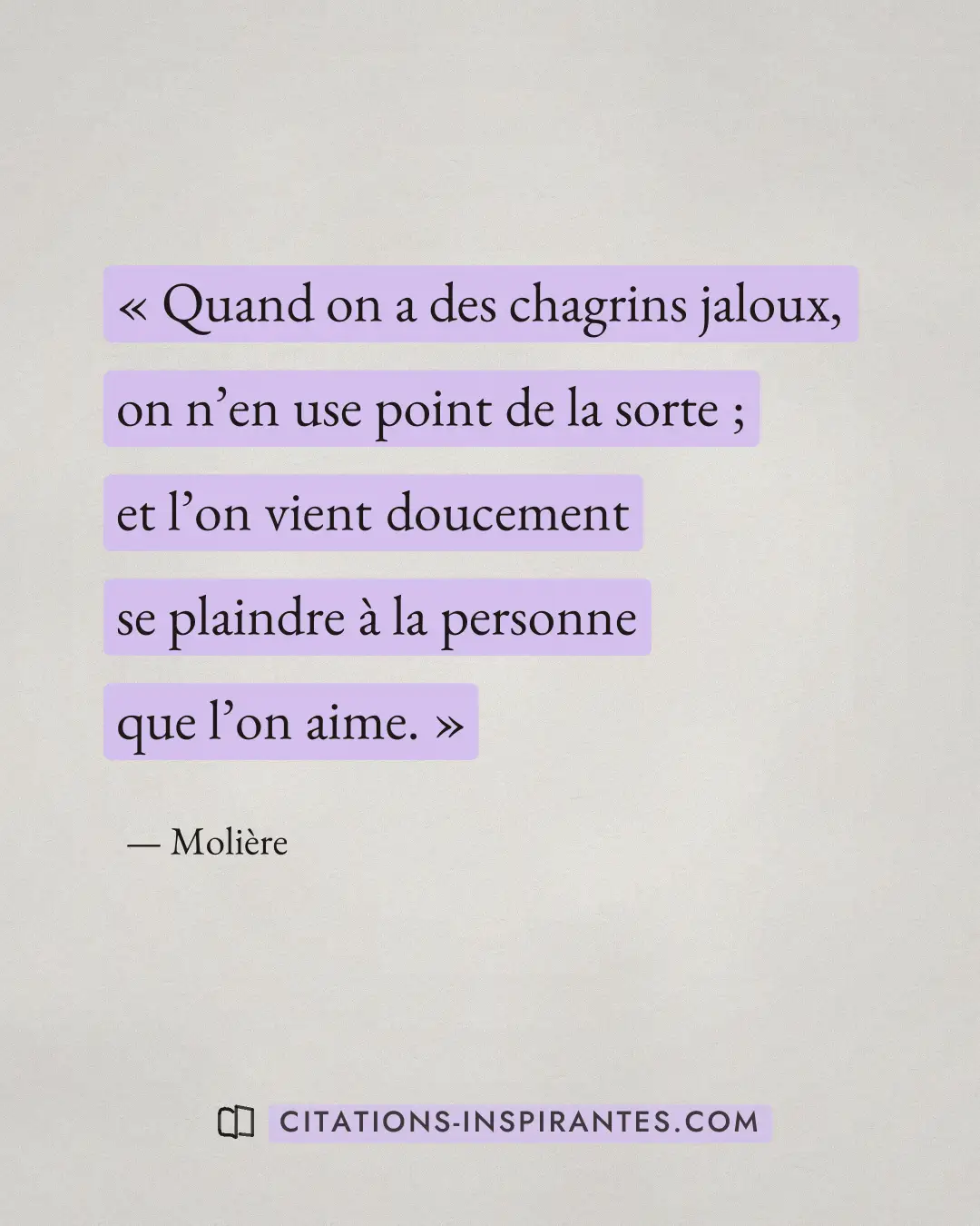 « Quand on a des chagrins jaloux, on n’en use point de la sorte ; et l’on vient doucement se plaindre à la perso... » — Molière