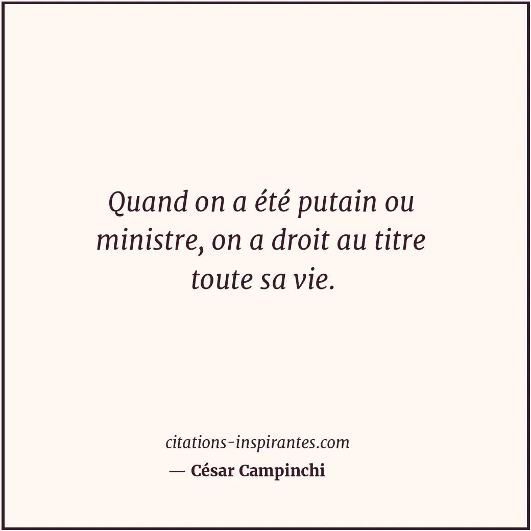 Quand on a été putain ou ministre, on a droit au titre toute sa vie. Citation de César Campinchi