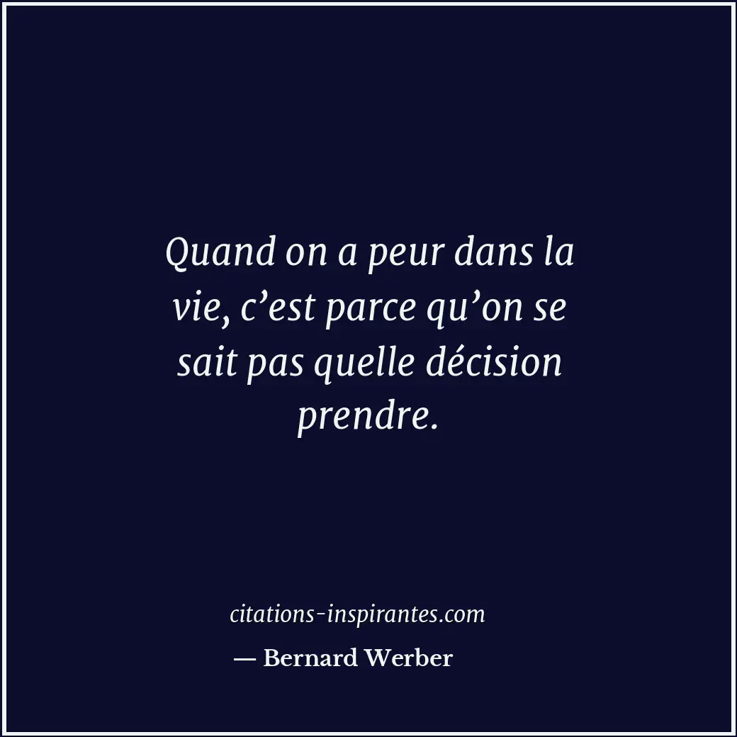 Quand on a peur dans la vie, c’est parce qu’on se sait pas quelle décision prend... Citation de Bernard Werber