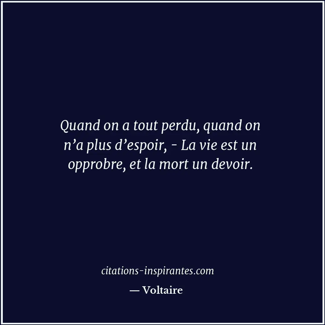 Quand on a tout perdu, quand on n’a plus d’espoir, - La vie est un opprobre, et... Citation de Voltaire