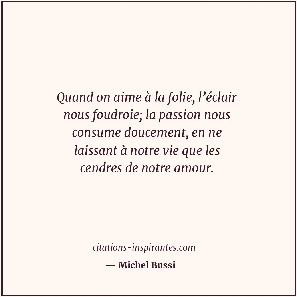 Quand on aime à la folie, l’éclair nous foudroie; la passion nous consume doucem... Citation de Michel Bussi