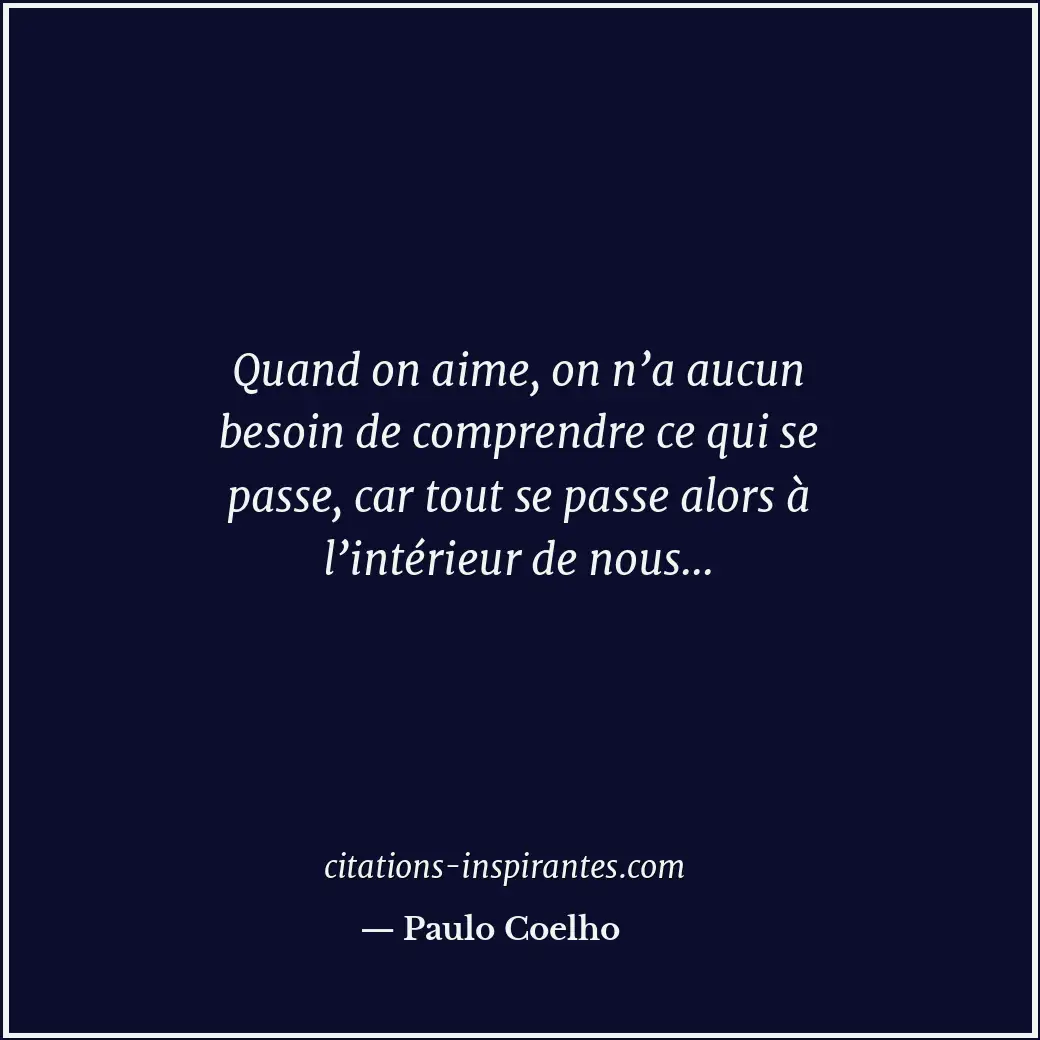 Quand on aime, on n’a aucun besoin de comprendre ce qui se passe, car tout se pa... Citation de Paulo Coelho