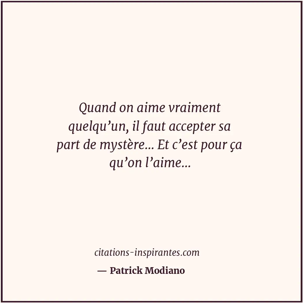 Quand on aime vraiment quelqu’un, il faut accepter sa part de mystère... Et c’es... Citation de Patrick Modiano