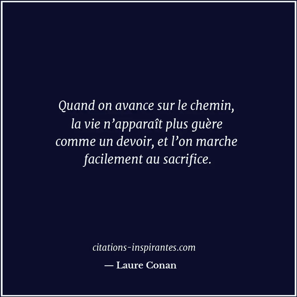 Quand on avance sur le chemin, la vie n’apparaît plus guère comme un devoir, et... Citation de Laure Conan