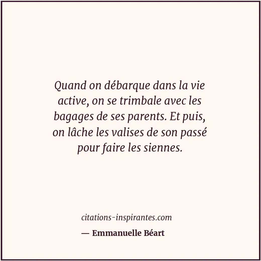 Quand on débarque dans la vie active, on se trimbale avec les bagages de ses par... Citation de Emmanuelle Béart