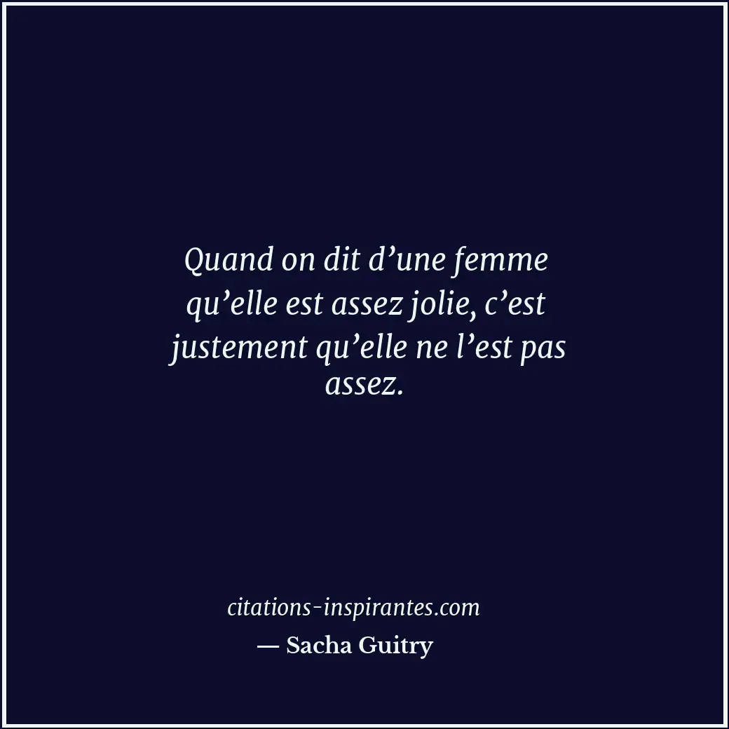 Quand on dit d’une femme qu’elle est assez jolie, c’est justement qu’elle ne l’e... Citation de Sacha Guitry