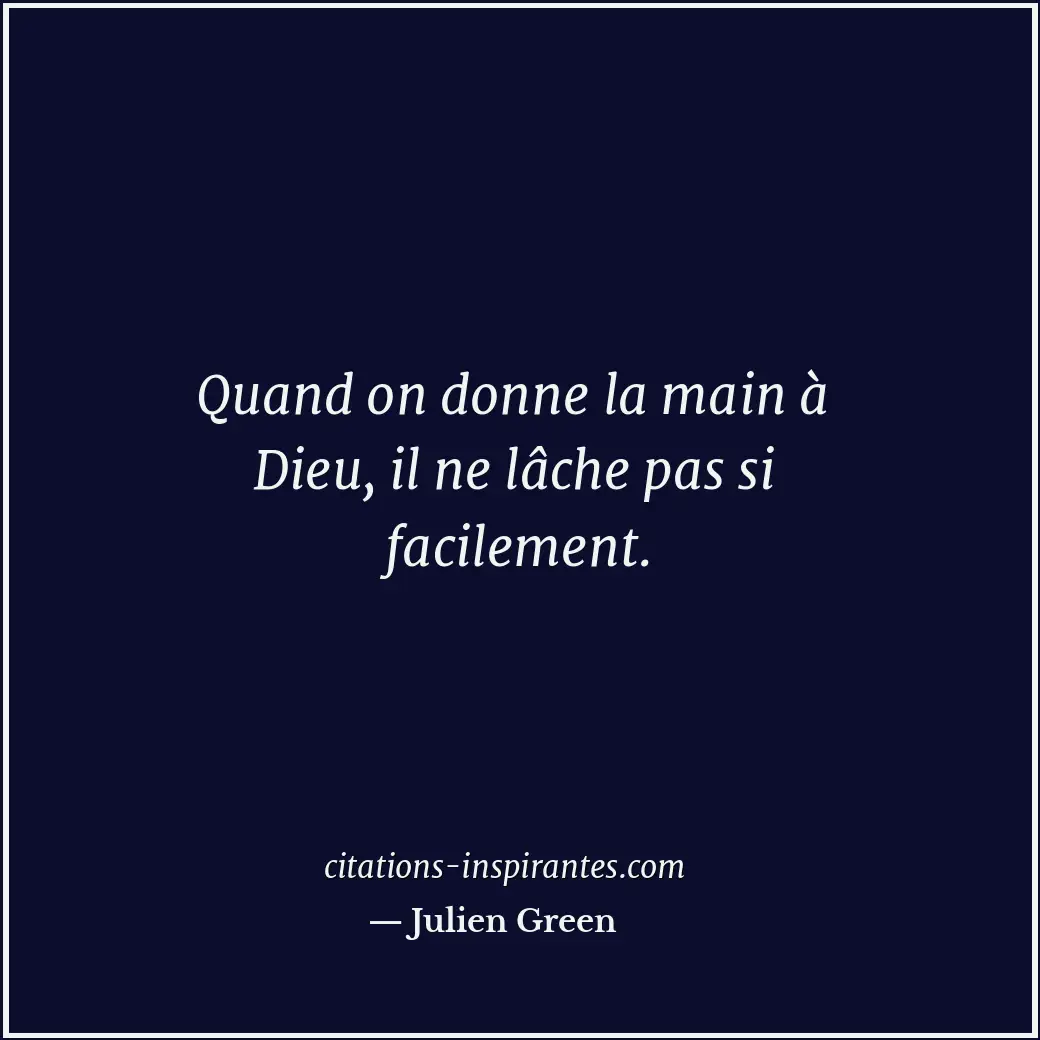 Quand on donne la main à Dieu, il ne lâche pas si facilement. Citation de Julien Green