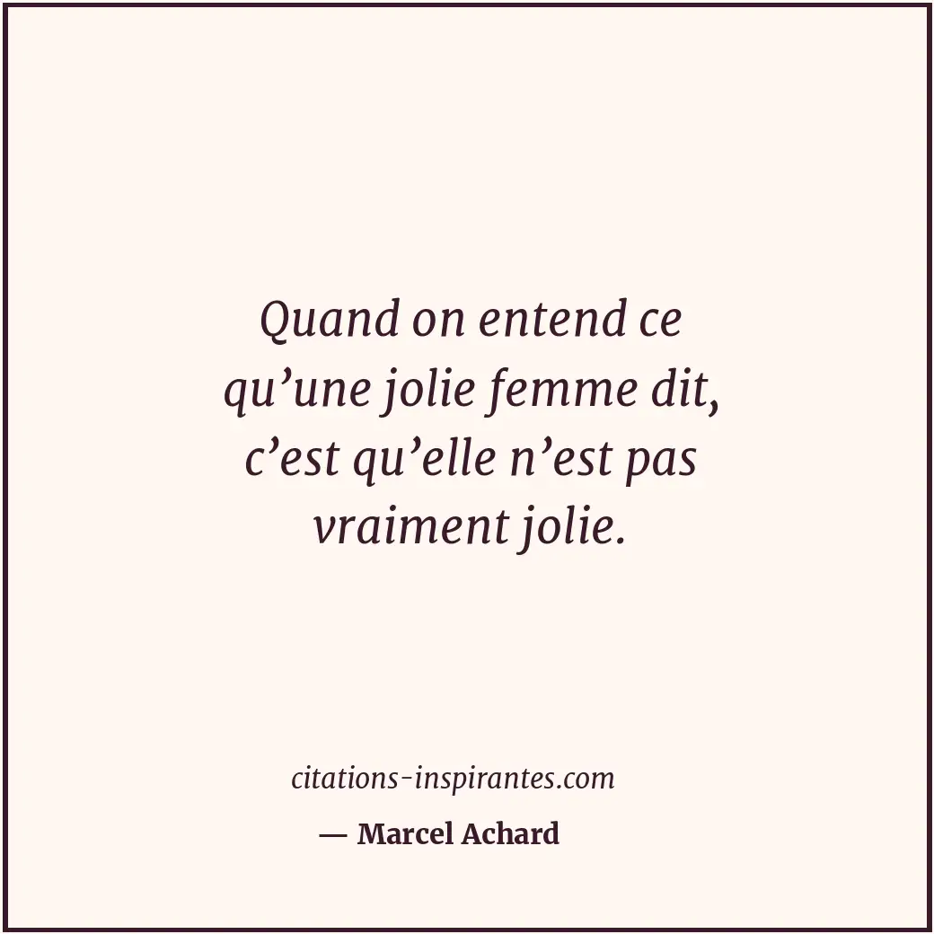 Quand on entend ce qu’une jolie femme dit, c’est qu’elle n’est pas vraiment joli... Citation de Marcel Achard