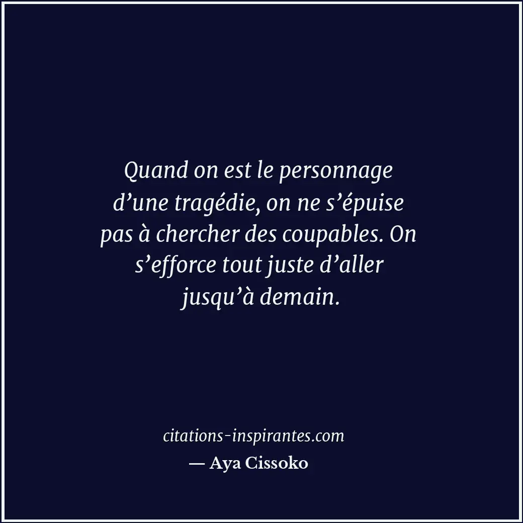 Quand on est le personnage d’une tragédie, on ne s’épuise pas à chercher des cou... Citation de Aya Cissoko