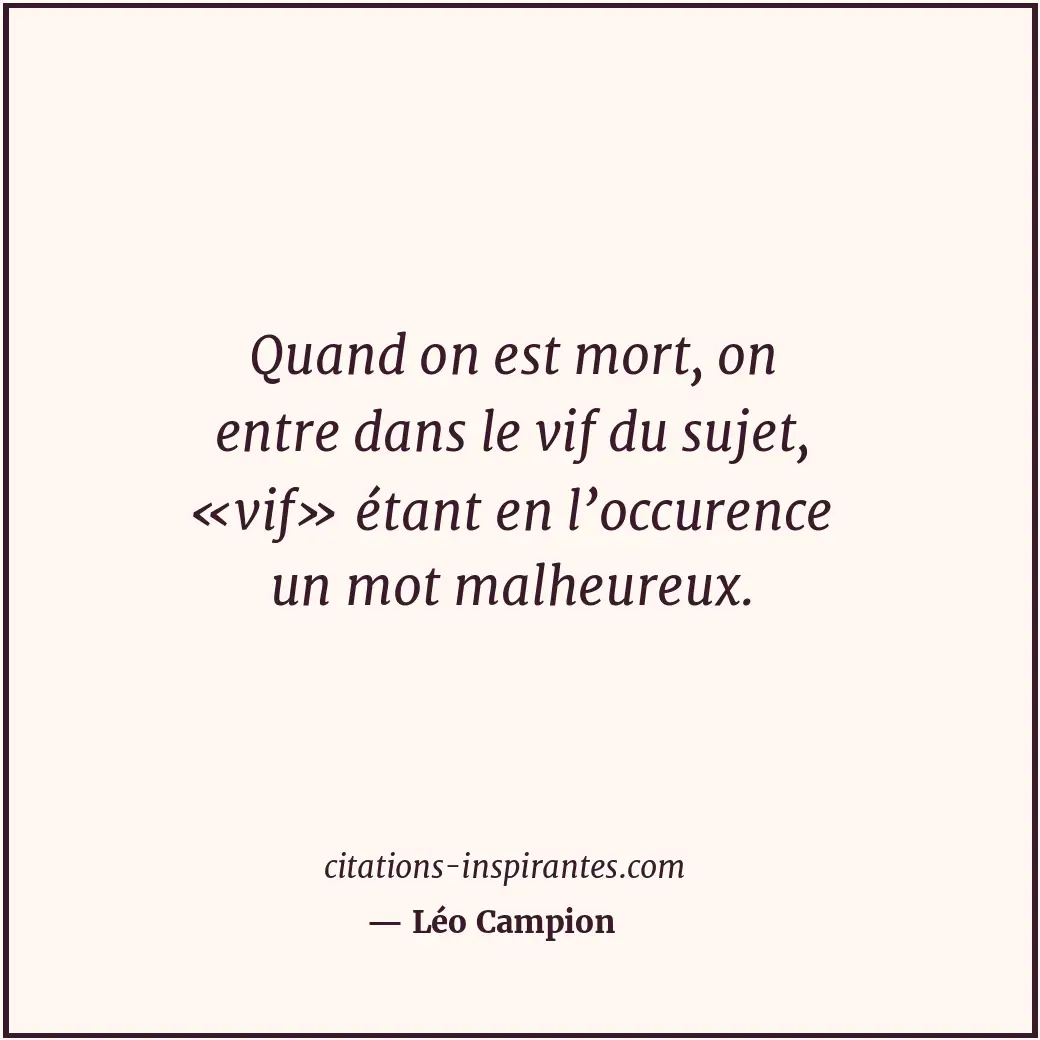 Quand on est mort, on entre dans le vif du sujet, «vif» étant en l’occurence un... Citation de Léo Campion