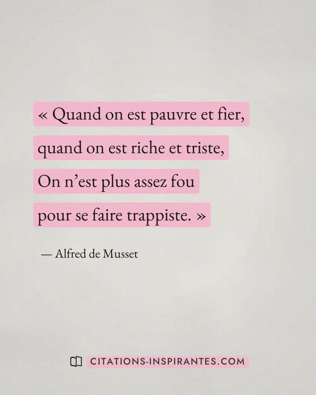 « Quand on est pauvre et fier, quand on est riche et triste, On n’est plus assez fou pour se faire trappiste. » — Alfred de Musset