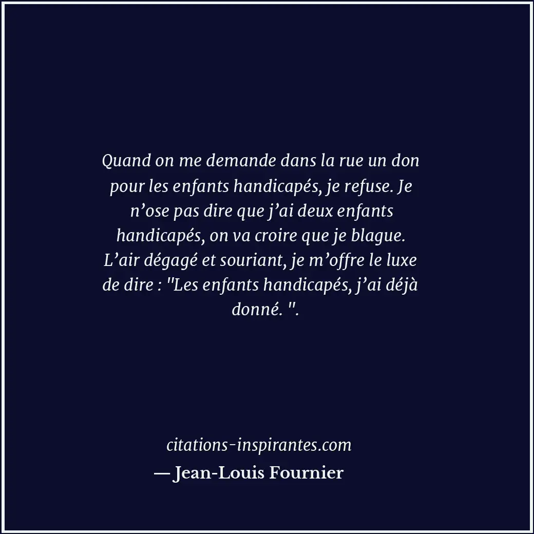 Quand on me demande dans la rue un don pour les enfants handicapés, je refuse. J... Citation de Jean-Louis Fournier