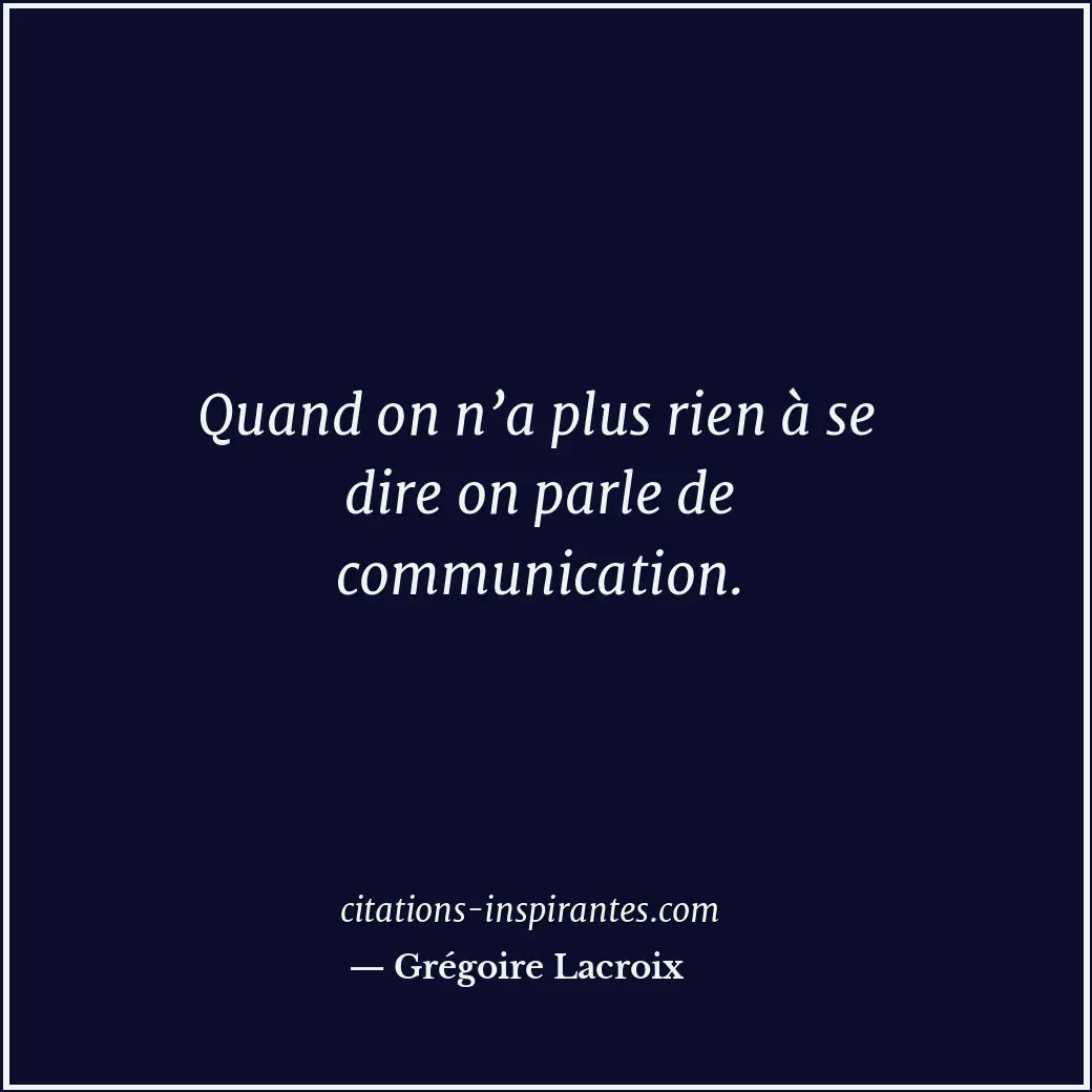 Quand on n’a plus rien à se dire on parle de communication. Citation de Grégoire Lacroix