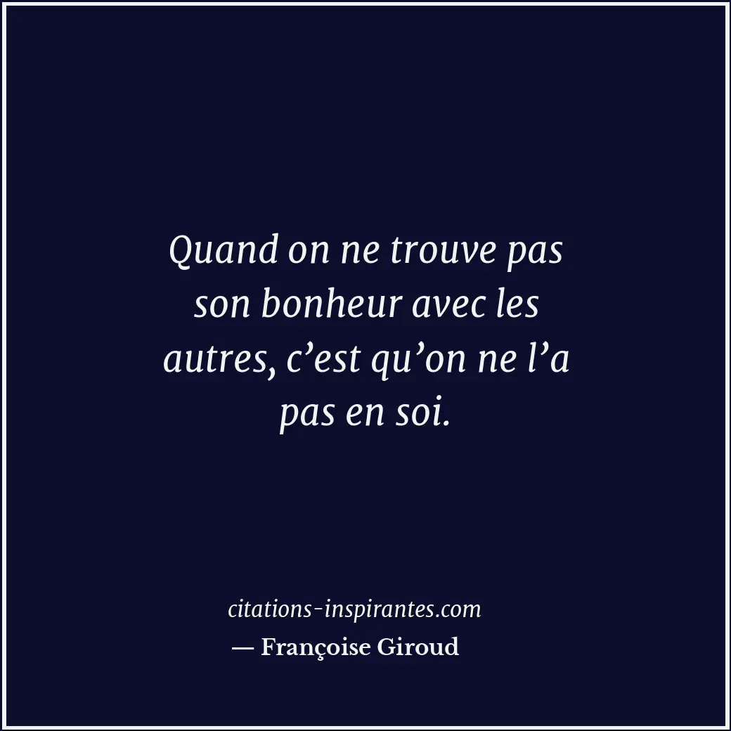 Quand on ne trouve pas son bonheur avec les autres, c’est qu’on ne l’a pas en so... Citation de Françoise Giroud