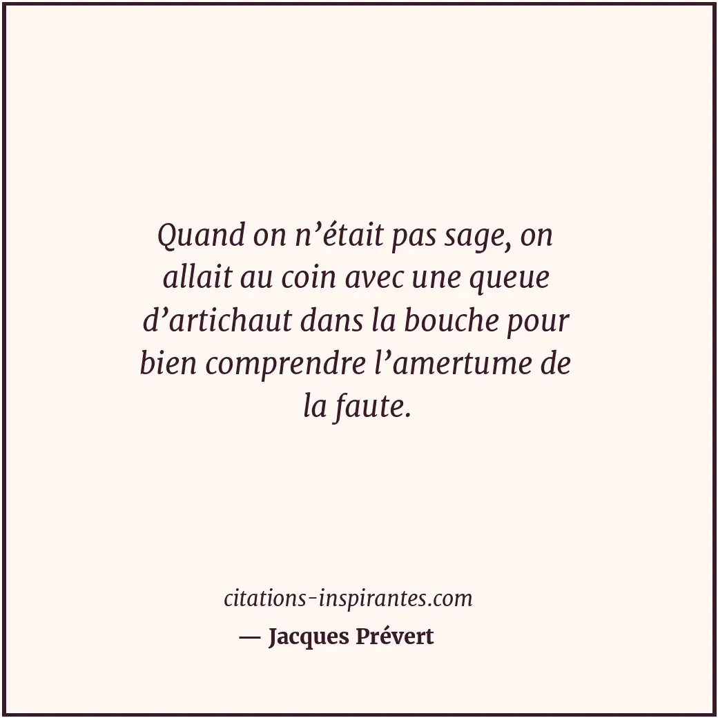 Quand on n’était pas sage, on allait au coin avec une queue d’artichaut dans la... Citation de Jacques Prévert