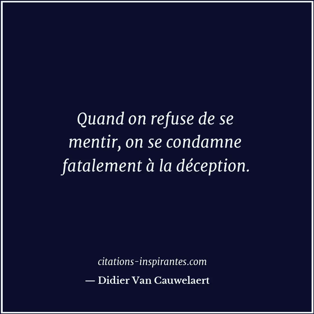 Quand on refuse de se mentir, on se condamne fatalement à la déception. Citation de Didier Van Cauwelaert