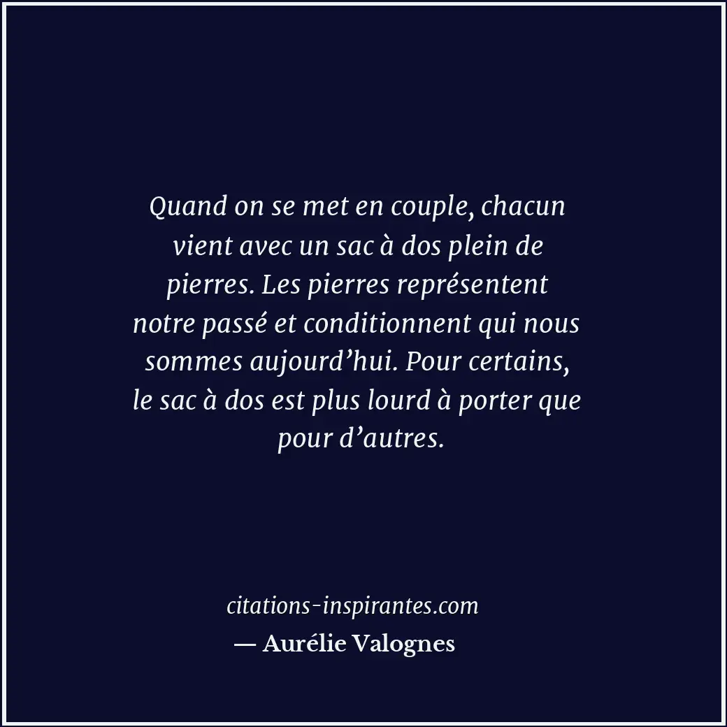 Quand on se met en couple, chacun vient avec un sac à dos plein de pierres. Les... Citation de Aurélie Valognes