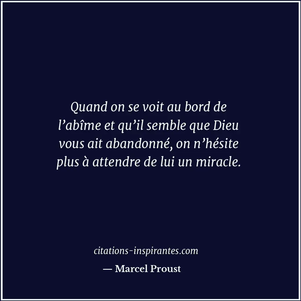 Quand on se voit au bord de l’abîme et qu’il semble que Dieu vous ait abandonné,... Citation de Marcel Proust