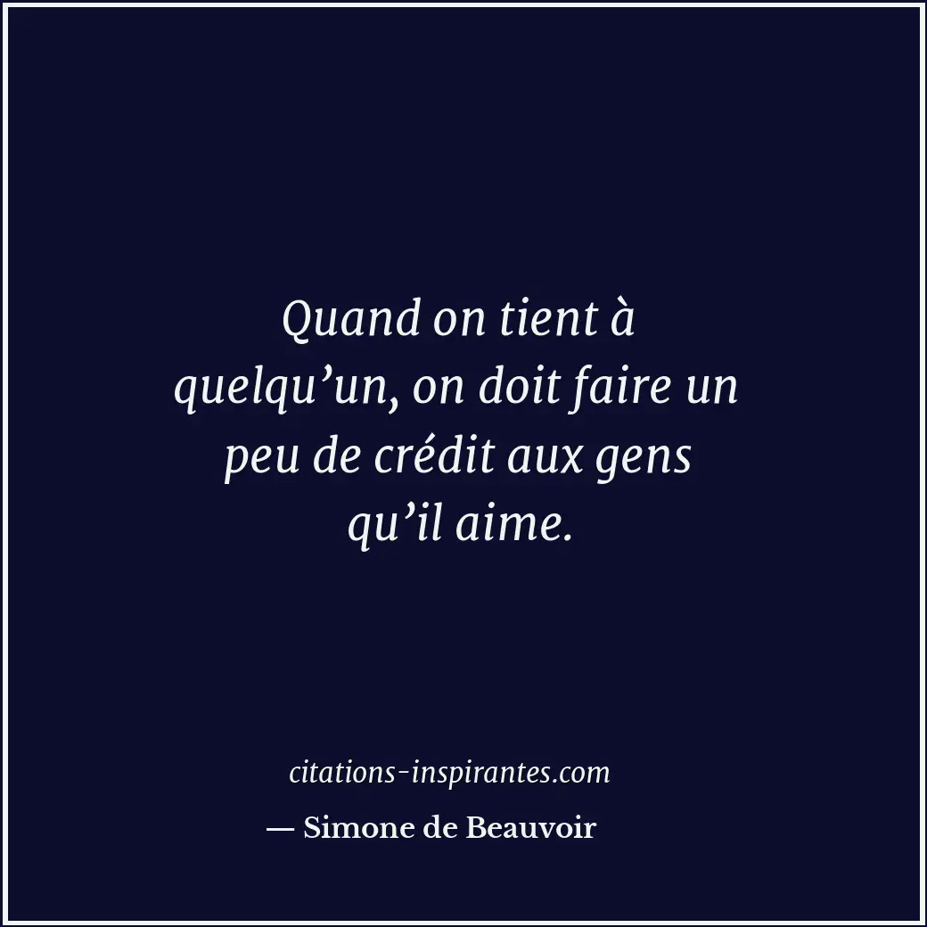 Quand on tient à quelqu’un, on doit faire un peu de crédit aux gens qu’il aime. Citation de Simone de Beauvoir