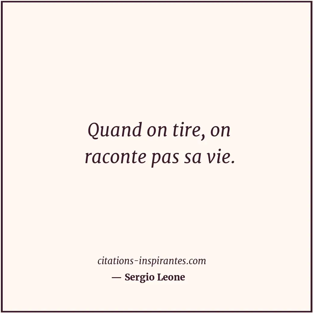 Quand on tire, on raconte pas sa vie. Citation de Sergio Leone