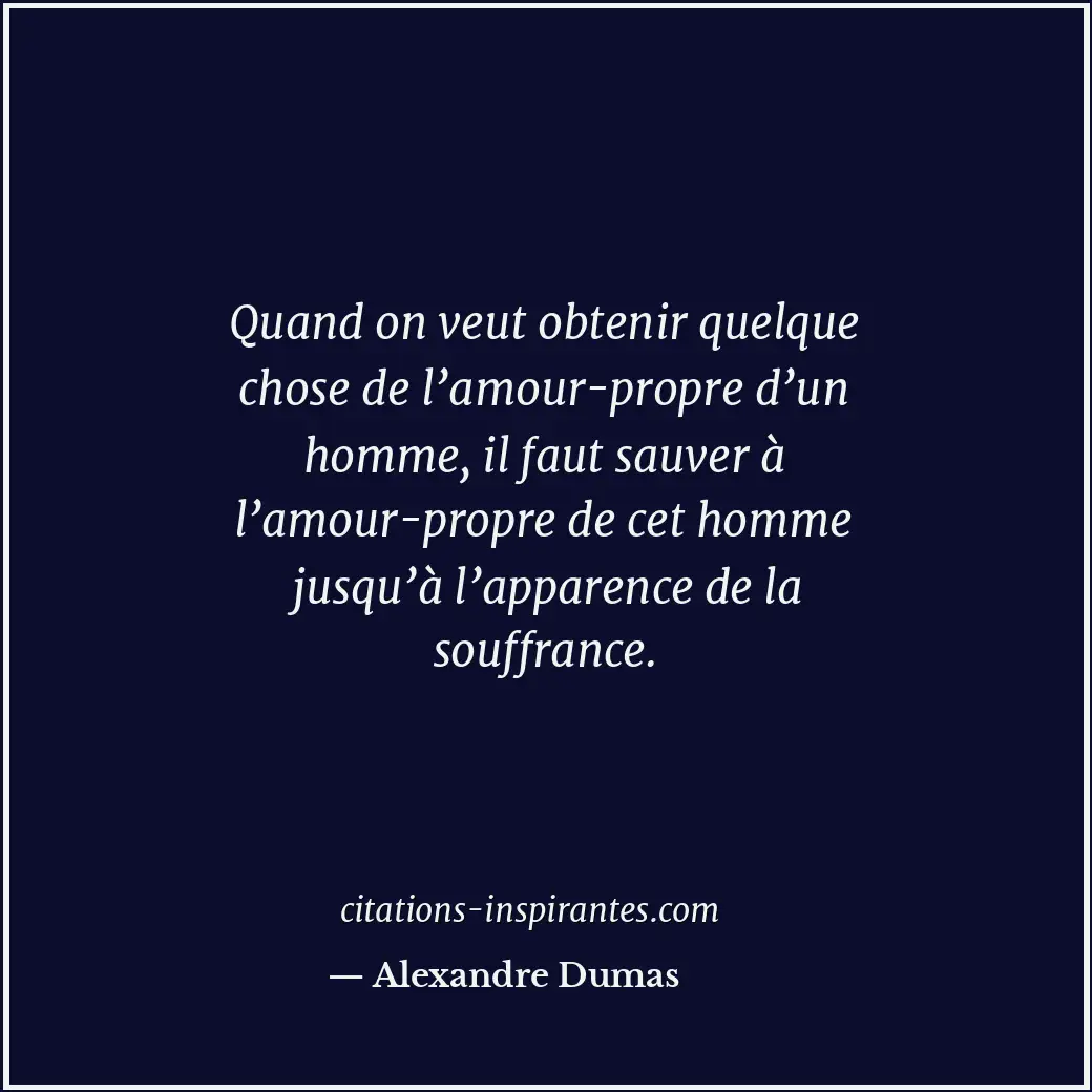 Quand on veut obtenir quelque chose de l’amour-propre d’un homme, il faut sauver... Citation de Alexandre Dumas