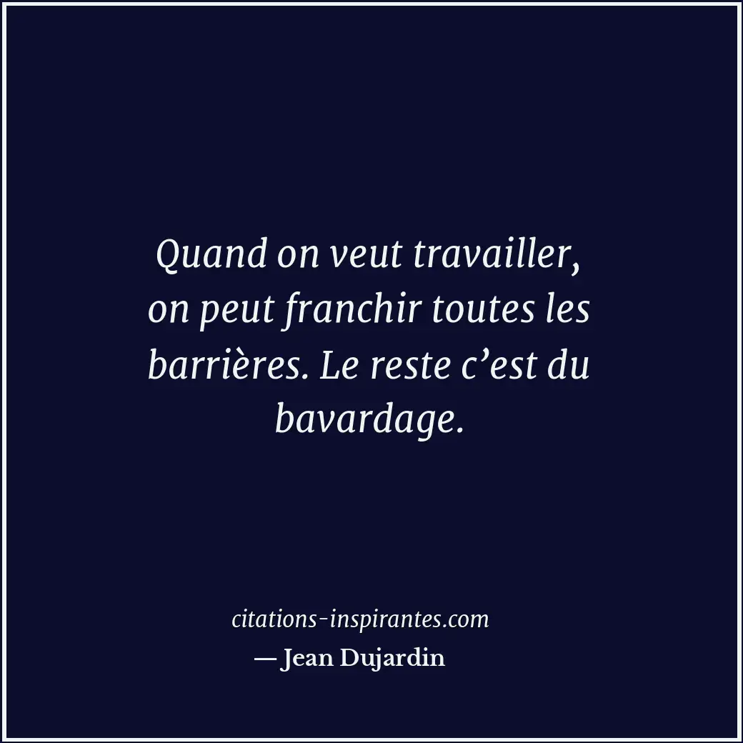 Quand on veut travailler, on peut franchir toutes les barrières. Le reste c’est... Citation de Jean Dujardin