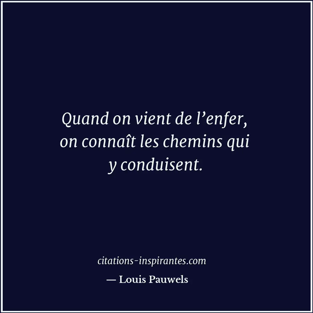 Quand on vient de l’enfer, on connaît les chemins qui y conduisent. Citation de Louis Pauwels