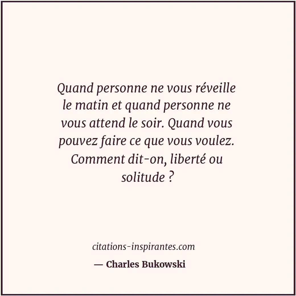 Quand personne ne vous réveille le matin et quand personne ne vous attend le soi... Citation de Charles Bukowski