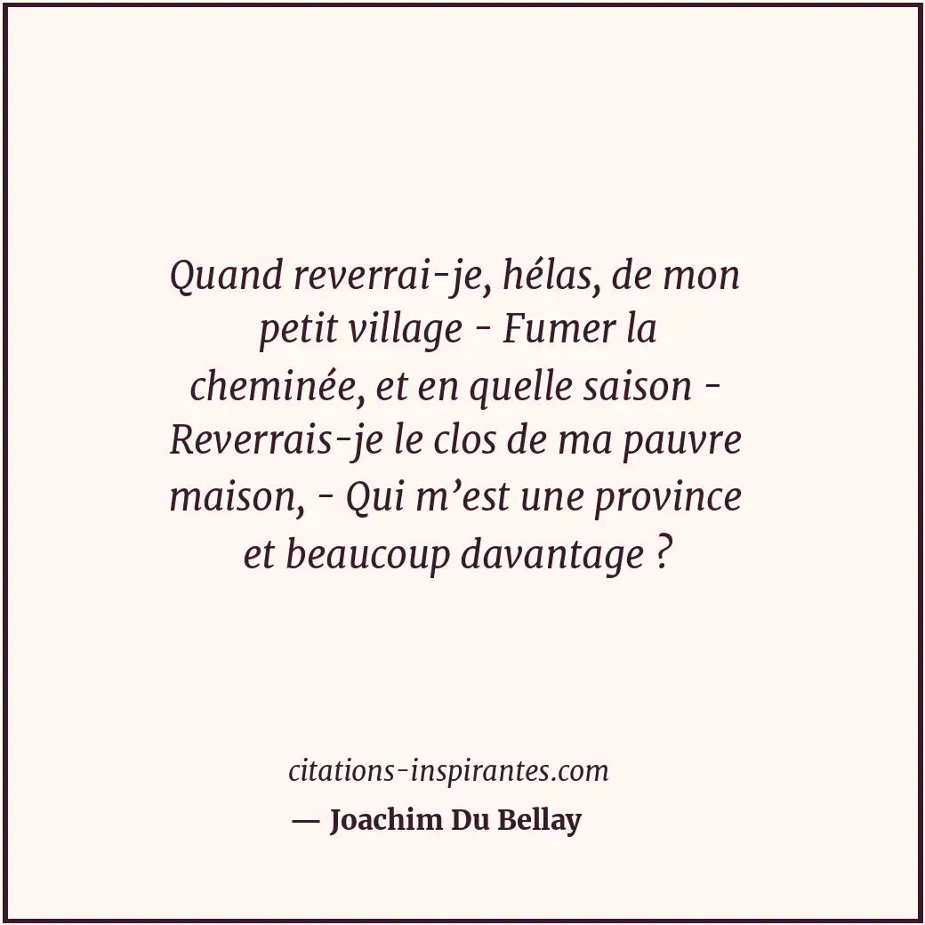 Quand reverrai-je, hélas, de mon petit village - Fumer la cheminée, et en quelle... Citation de Joachim Du Bellay