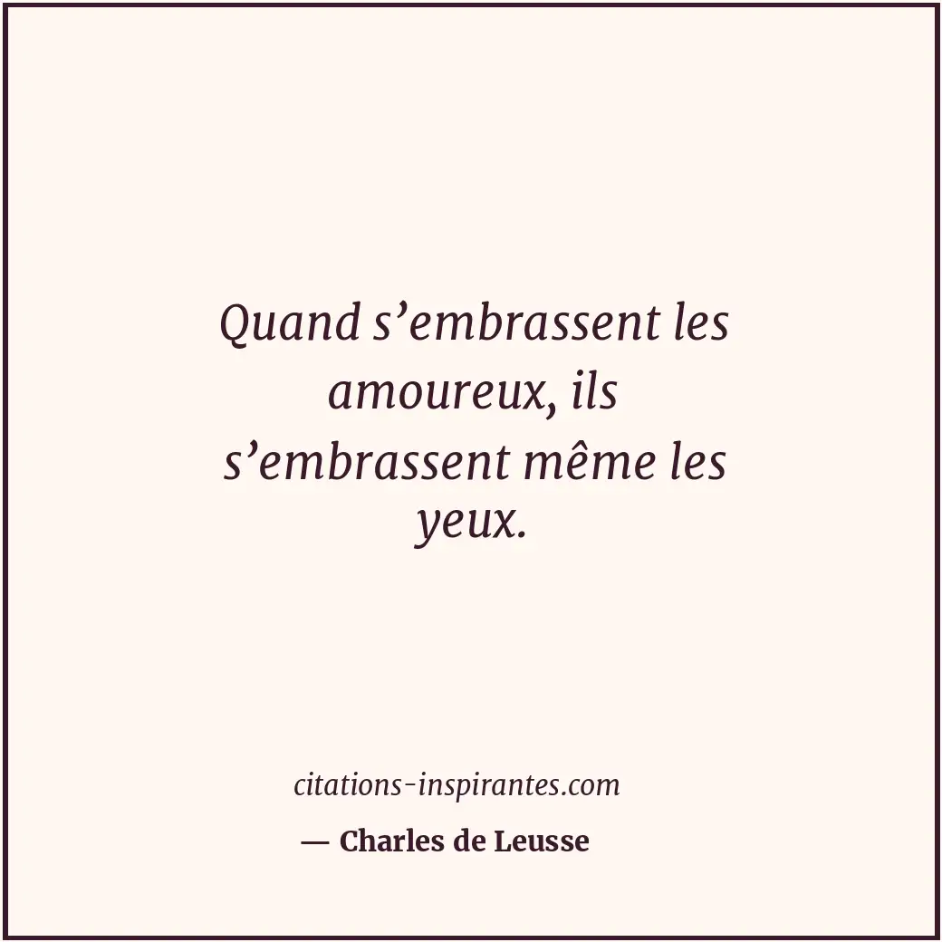Quand s’embrassent les amoureux, ils s’embrassent même les yeux. Citation de Charles de Leusse