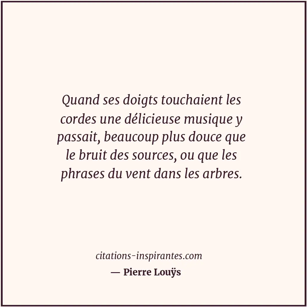 Quand ses doigts touchaient les cordes une délicieuse musique y passait, beaucou... Citation de Pierre Louÿs
