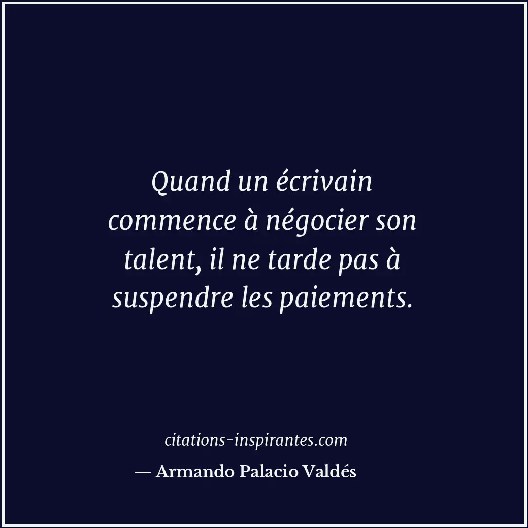 Quand un écrivain commence à négocier son talent, il ne tarde pas à suspendre le... Citation de Armando Palacio Valdés